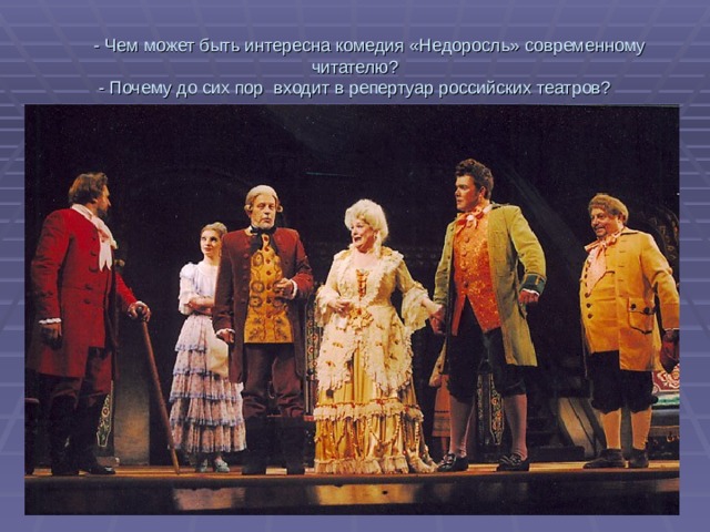  - Чем может быть интересна комедия «Недоросль» современному читателю?  - Почему до сих пор входит в репертуар российских театров? 