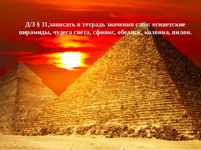 Д/З § 11,записать в тетрадь значения слов: египетские пирамиды, чудеса света, сфинкс, обелиск, колонна, пилон.