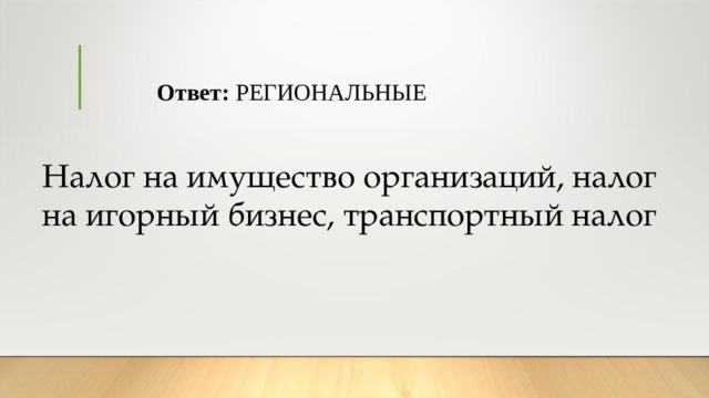 Ответ:  РЕГИОНАЛЬНЫЕ Налог на имущество организаций, налог на игорный бизнес, транспортный налог 