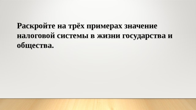 Раскройте на трёх примерах значение налоговой системы в жизни государства и общества. 