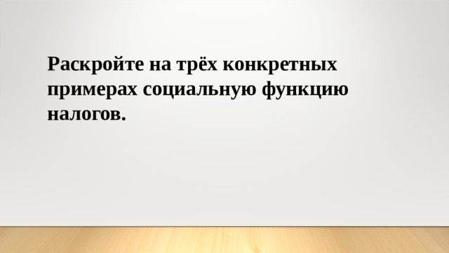 Раскройте на трёх кон­крет­ных примерах со­ци­аль­ную функцию налогов. 