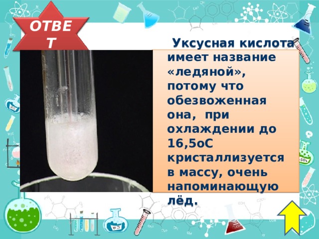 Вопрос 3   В 1789 года русский химик Товий Егорович Ловиц нашел способ обезвоживания этой кислоты с помощью активированного угля. Такая кислота при охлаждении до температуры 16,5о С кристаллизовалась в массу, очень напоминающую лёд, отчего и получила название «ледяная». Как называется эта кислота?    бензол 34 34 34 