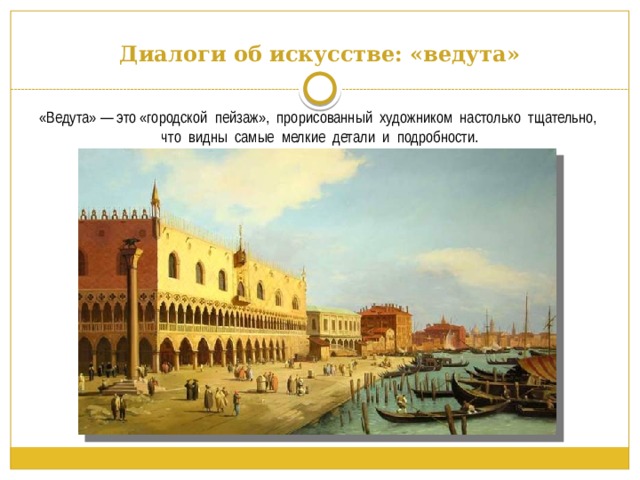 Диалоги об искусстве: «ведута» «Ведута» — это «городской пейзаж», прорисованный художником настолько тщательно, что видны самые мелкие детали и подробности. 