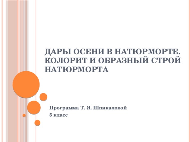 Дары осени в натюрморте.  Колорит и образный строй натюрморта Программа Т. Я. Шпикаловой 5 класс 