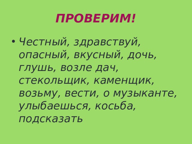 ПРОВЕРИМ! Честный, здравствуй, опасный, вкусный, дочь, глушь, возле дач, стекольщик, каменщик, возьму, вести, о музыканте, улыбаешься, косьба, подсказать 