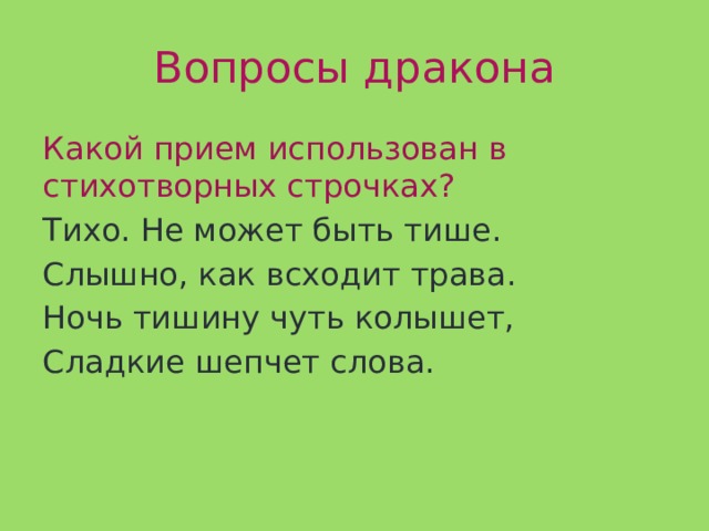Вопросы дракона Какой прием использован в стихотворных строчках? Тихо. Не может быть тише. Слышно, как всходит трава. Ночь тишину чуть колышет, Сладкие шепчет слова. 