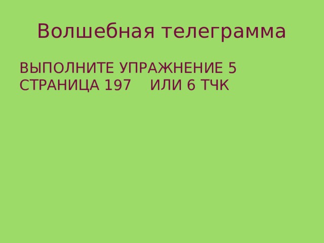 Волшебная телеграмма ВЫПОЛНИТЕ УПРАЖНЕНИЕ 5 СТРАНИЦА 197 ИЛИ 6 ТЧК 