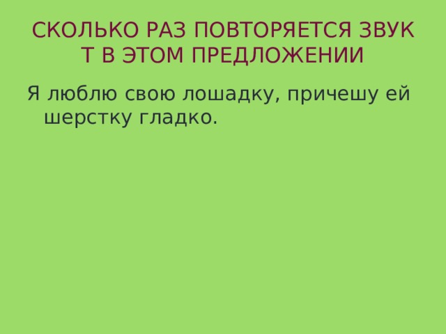 СКОЛЬКО РАЗ ПОВТОРЯЕТСЯ ЗВУК Т В ЭТОМ ПРЕДЛОЖЕНИИ Я люблю свою лошадку, причешу ей шерстку гладко. 