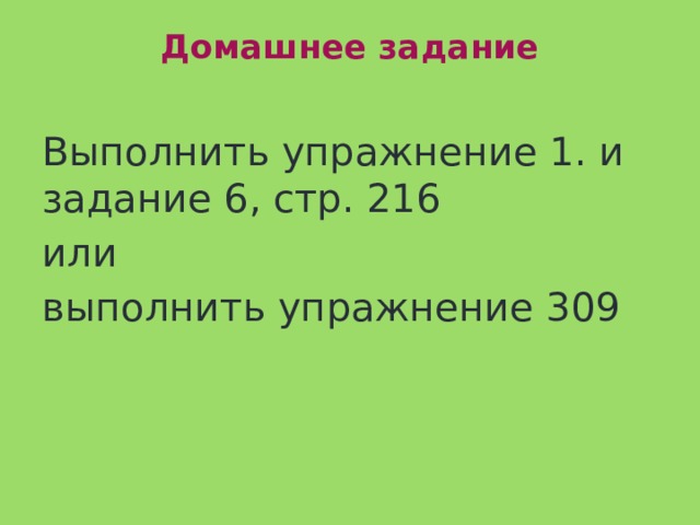 Домашнее задание   Выполнить упражнение 1. и задание 6, стр. 216 или выполнить упражнение 309 
