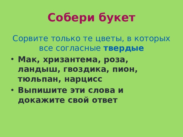 Собери букет Сорвите только те цветы, в которых все согласные твердые Мак, хризантема, роза, ландыш, гвоздика, пион, тюльпан, нарцисс Выпишите эти слова и докажите свой ответ 