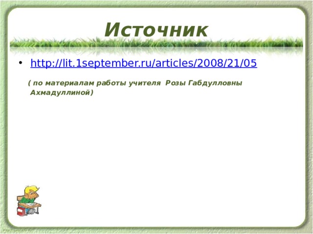 Источник http:// lit.1september.ru/articles/2008/21/05  ( по материалам работы учителя Розы Габдулловны Ахмадуллиной) 
