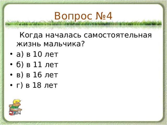 Вопрос №4  Когда началась самостоятельная жизнь мальчика? а) в 10 лет б) в 11 лет в) в 16 лет г) в 18 лет 