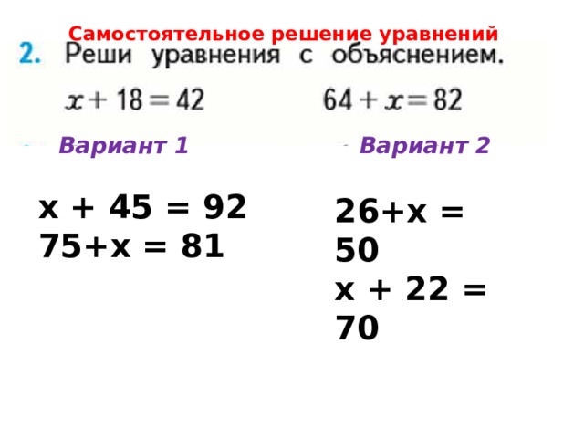   Самостоятельное решение уравнений Вариант 1 Вариант 2 х + 45 = 92 75+х = 81 26+х = 50  х + 22 = 70 