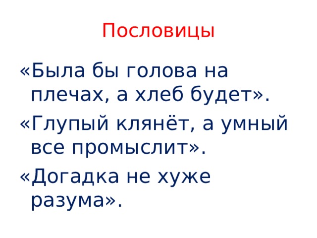 Пословицы «Была бы голова на плечах, а хлеб будет». «Глупый клянёт, а умный все промыслит». «Догадка не хуже разума». 