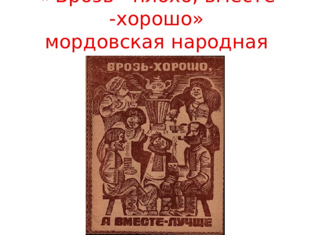 « Врозь - плохо, вместе -хорошо»  мордовская народная сказка 