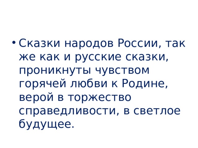 Сказки народов России, так же как и русские сказки, проникнуты чувством горячей любви к Родине, верой в торжество справедливости, в светлое будущее. 