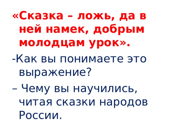 «Сказка – ложь, да в ней намек, добрым молодцам урок». -Как вы понимаете это выражение? – Чему вы научились, читая сказки народов России. 