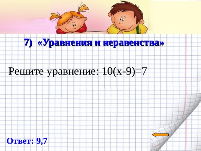  7) «Уравнения и неравенства»   Решите уравнение: 10(х-9)=7 Ответ: 9,7 