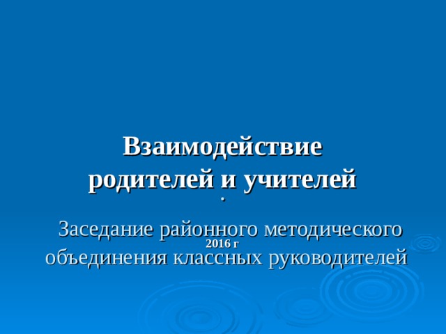      .    Заседание районного методического объединения классных руководителей Взаимодействие родителей и учителей  2016 г 