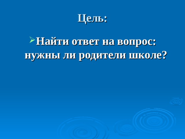 Цель: Найти ответ на вопрос: нужны ли родители школе?  