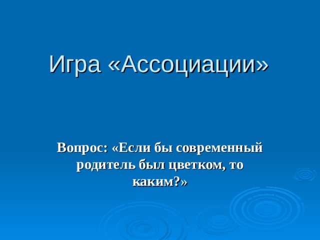 Игра «Ассоциации» Вопрос: «Если бы современный родитель был цветком, то каким? » 