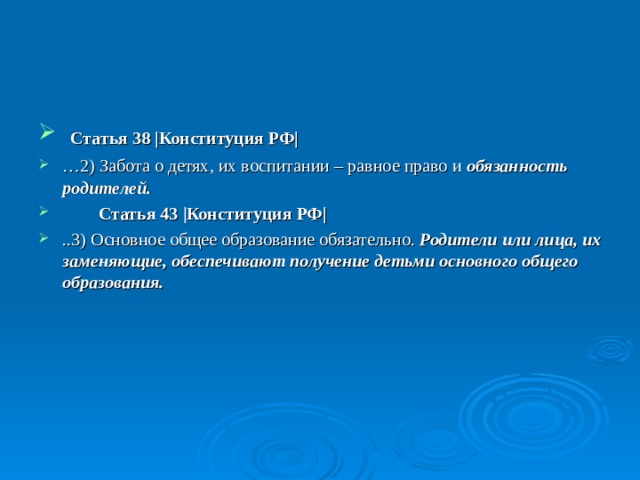  Статья 38 |Конституция РФ| … 2) Забота о детях, их воспитании – равное право и обязанность родителей.   Статья 43 |Конституция РФ| ..3) Основное общее образование обязательно. Родители или лица, их заменяющие, обеспечивают получение детьми основного общего образования. 