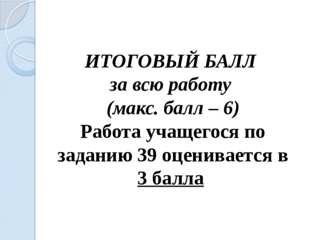 ИТОГОВЫЙ БАЛЛ за всю работу (макс. балл – 6) Работа учащегося по заданию 39 оценивается в 3 балла  