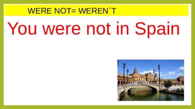    WERE NOT= WEREN`T You were not in Spain 