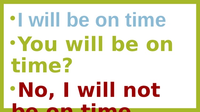 I will be on time You will be on time? No, I will not be on time 