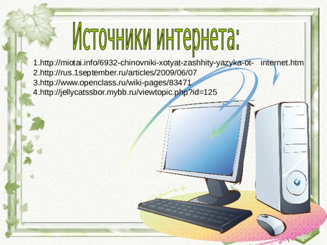  1.http://miotai.info/6932-chinovniki-xotyat-zashhity-yazyka-ot- internet.htm  2.http://rus.1september.ru/articles/2009/06/07  3.http://www.openclass.ru/wiki-pages/83471  4.http://jellycatssbor.mybb.ru/viewtopic.php?id=125 