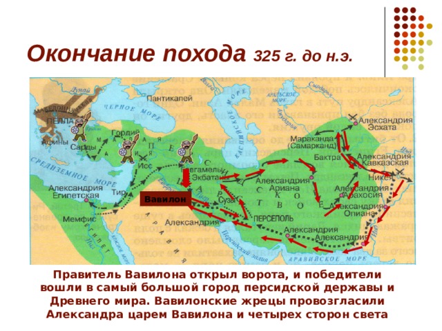 Окончание похода 325 г. до н.э. Вавилон Правитель Вавилона открыл ворота, и победители вошли в самый большой город персидской державы и Древнего мира. Вавилонские жрецы провозгласили Александра царем Вавилона и четырех сторон света 