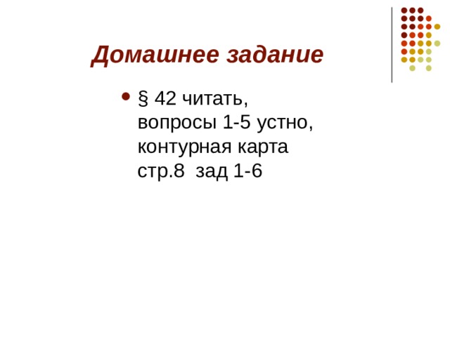 Домашнее задание § 42 читать, вопросы 1-5 устно, контурная карта стр.8 зад 1-6 