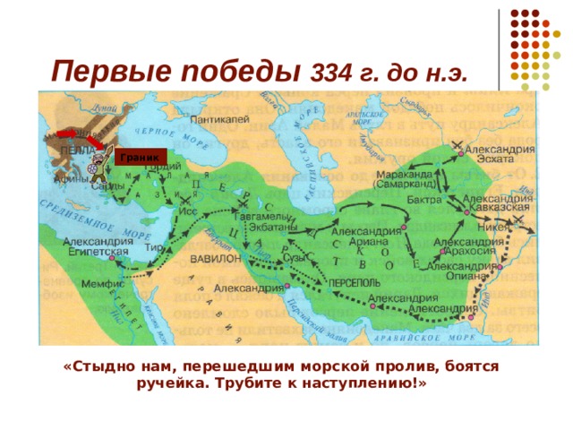 Первые победы 334 г. до н.э.  Граник «Стыдно нам, перешедшим морской пролив, боятся ручейка. Трубите к наступлению!» 