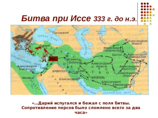 Битва при Иссе 333 г. до н.э .  Исс «…Дарий испугался и бежал с поля битвы. Сопротивление персов было сломлено всего за два часа» 
