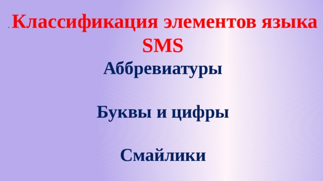 . Классификация элементов языка SMS Аббревиатуры  Буквы и цифры  Смайлики    