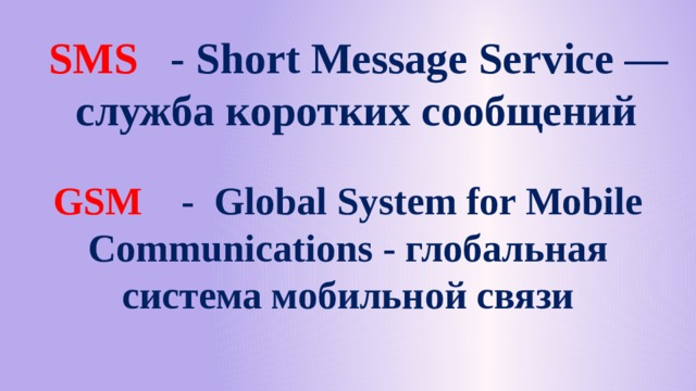  SMS - Short Message Service — служба коротких сообщений GSM - Global System for Mobile Communications - глобальная система мобильной связи 