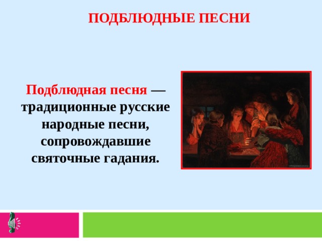 ПОДБЛЮДНЫЕ ПЕСНИ Подблюдная песня — традиционные русские народные песни, сопровождавшие святочные гадания. 