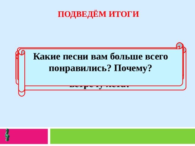 ПОДВЕДЁМ ИТОГИ Какие песни вам больше всего понравились? Почему?  На какой праздник пекли жаворонков? Какой праздник знаменовал собой прощание с весной и встречу лета? Когда девушки ходят в лес 