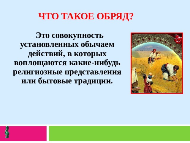 ЧТО ТАКОЕ ОБРЯД? .  Это совокупность установленных обычаем действий, в которых воплощаются какие-нибудь религиозные представления или бытовые традиции.  