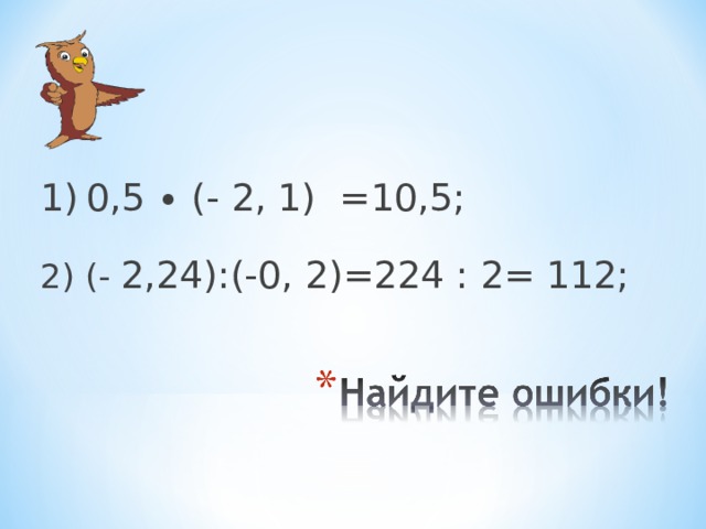 1)  0,5 ∙ (- 2, 1) =10,5; 2) (- 2,24):(-0, 2)=224 : 2= 112; 