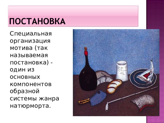 Специальная организация мотива (так называемая постановка) - один из основных компонентов образной системы жанра натюрморта.