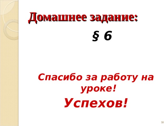 Домашнее задание:  §  6  Спасибо за работу на уроке! Успехов!  