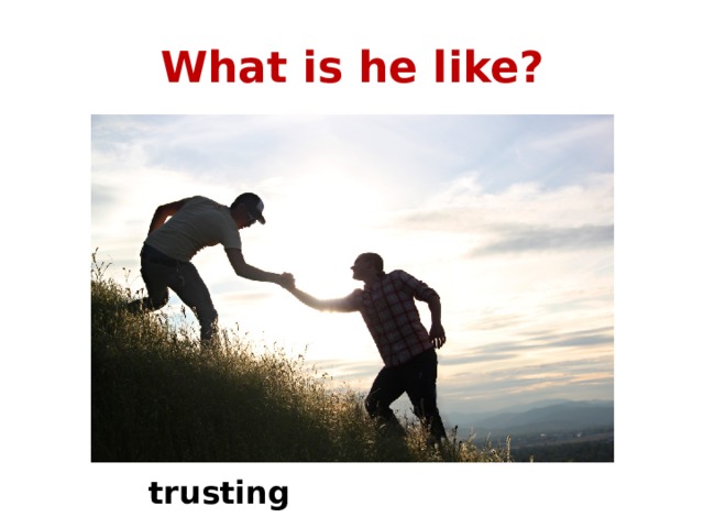 What is he like? trusting 