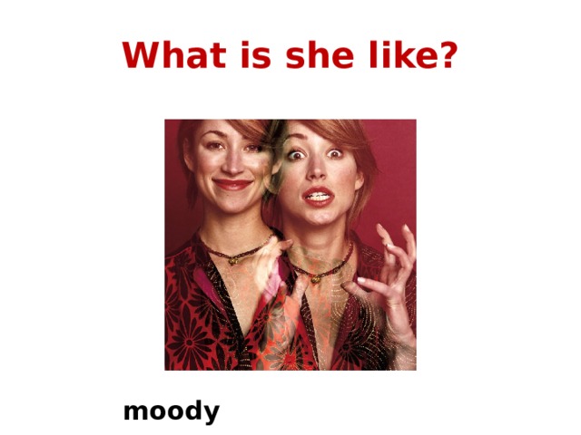 What is she like? moody 