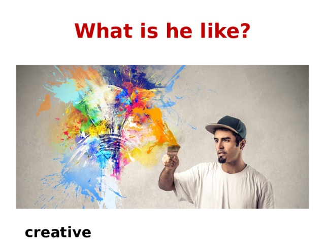 What is he like? creative 