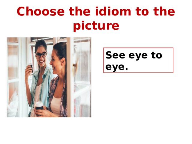 Choose the idiom to the picture See eye to eye. 