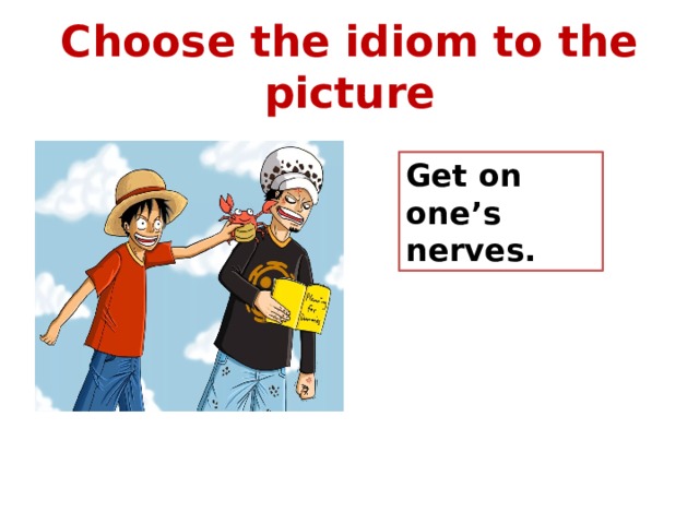 Choose the idiom to the picture Get on one’s nerves. 