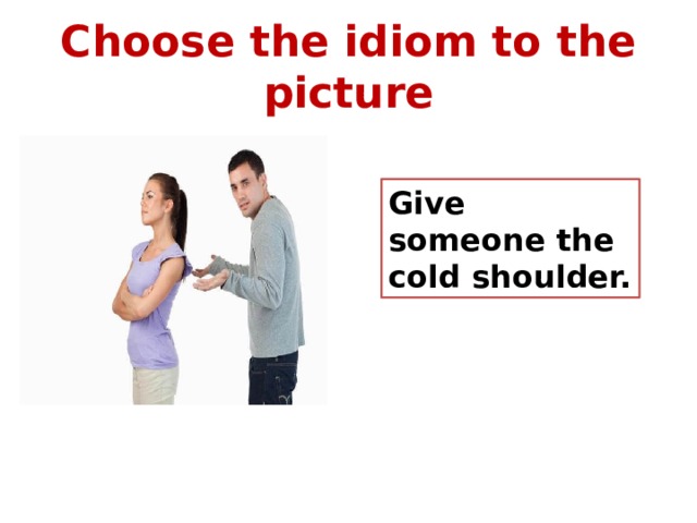 Choose the idiom to the picture Give someone the cold shoulder. 