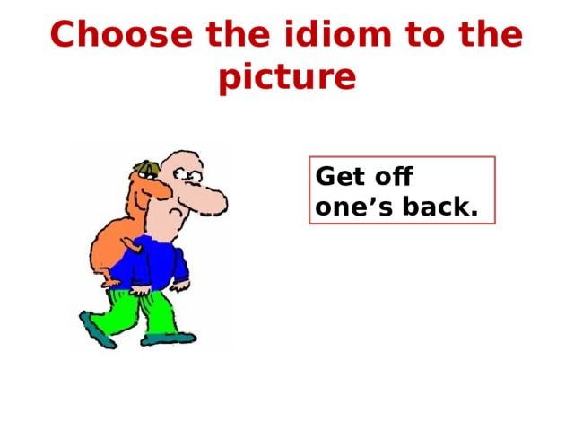 Choose the idiom to the picture Get off one’s back. 