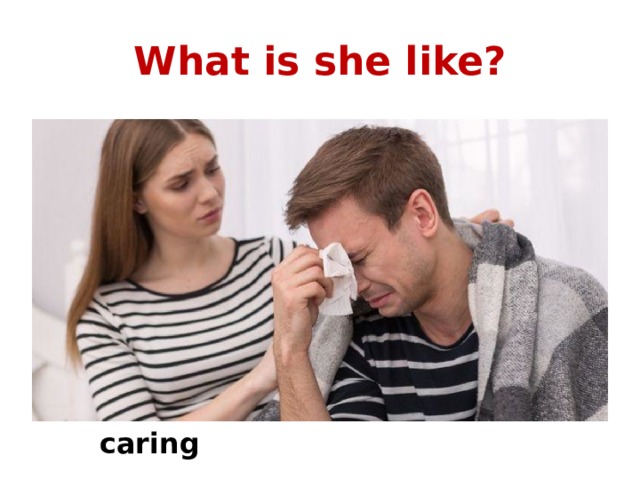What is she like? caring 